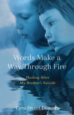 Words Make a Way Through Fire: Healing After My Brother's Suicide by Sweet Dumitru, Cyra