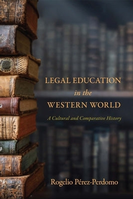 Legal Education in the Western World: A Cultural and Comparative History by Pérez-Perdomo, Rogelio