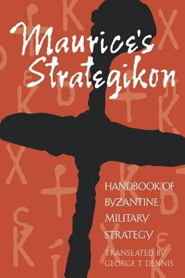 Maurice's Strategikon: Handbook of Byzantine Military Strategy by Dennis, George T.
