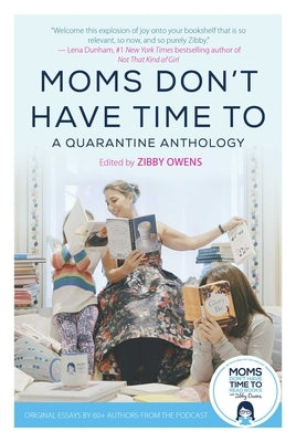 Moms Don't Have Time to: A Quarantine Anthology by Owens, Zibby