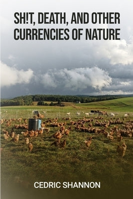 Sh!t, Death, and Other Currencies of Nature by Shannon, Cedric A.
