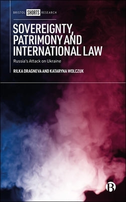 Sovereignty, Patrimony and International Law: Russia's Attack on Ukraine by Dragneva, Rilka