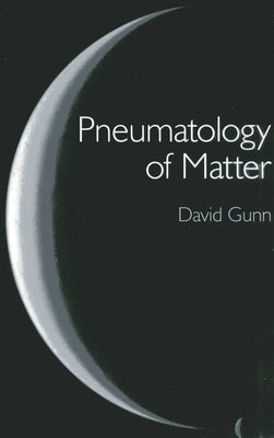 Pneumatology of Matter: A Philosophical Inquiry Into the Origins and Meaning of Modern Physical Theory by Gunn, David
