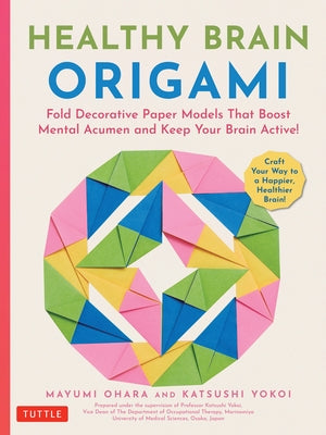 Healthy Brain Origami: Fold Decorative Paper Models That Boost Mental Acumen and Keep Your Brain Active! (Craft a Happier, Healthier Brain!) by Ohara, Mayumi