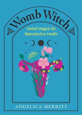 Womb Witch: Herbal Magick for Reproductive Health by Merritt, Angelica