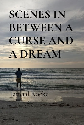 Scenes in Between a Curse and a Dream by Rocke, Jamaal