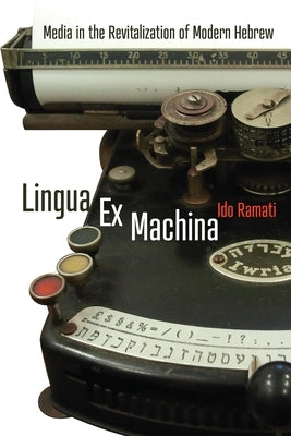 Lingua Ex Machina: Media in the Revitalization of Modern Hebrew by Ramati, Ido