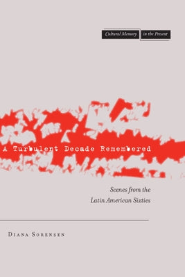 A Turbulent Decade Remembered: Scenes from the Latin American Sixties by Sorensen, Diana