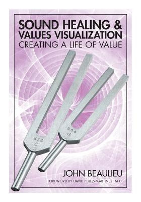 Sound Healing & Values Visualization: Creating A Life Of Value by Beaulieu, John