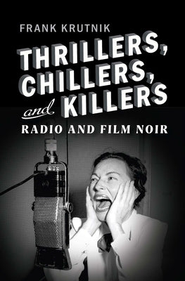 Thrillers, Chillers, and Killers: Radio and Film Noir by Krutnik, Frank