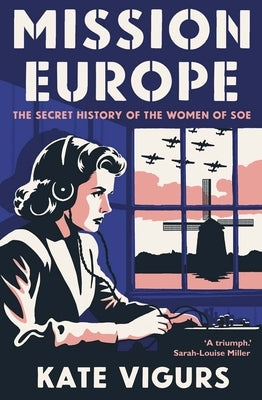 Mission Europe: The Secret History of the Women of SOE by Vigurs, Kate
