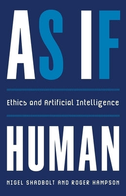As If Human: Ethics and Artificial Intelligence by Shadbolt, Nigel