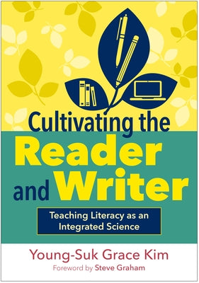 Cultivating the Reader and Writer: Teaching Literacy as an Integrated Science by Kim, Young-Suk Grace