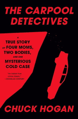 The Carpool Detectives: A True Story of Four Moms, Two Bodies, and One Mysterious Cold Case by Hogan, Chuck