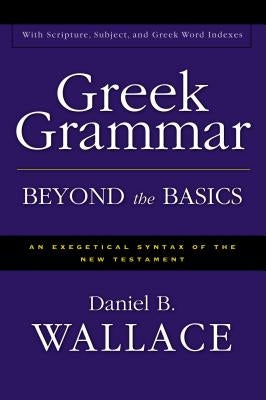 Greek Grammar Beyond the Basics: An Exegetical Syntax of the New Testament by Wallace, Daniel B.