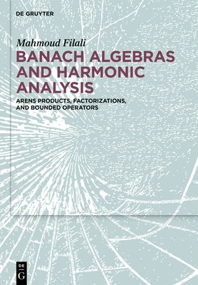Banach Algebras and Harmonic Analysis: Arens Products, Factorizations, and Bounded Operators by Filali, Mahmoud
