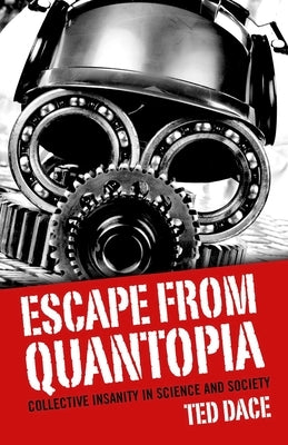 Escape from Quantopia: Collective Insanity in Science and Society by Dace, Ted