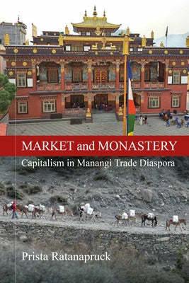 Market and Monastery: Capitalism in Manangi Trade Diaspora by Ratanapruck, Prista