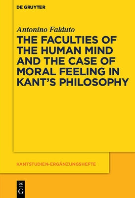The Faculties of the Human Mind and the Case of Moral Feeling in Kant's Philosophy by Falduto, Antonino