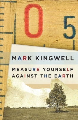 Measure Yourself Against the Earth: Essays by Kingwell, Mark