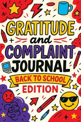 Gratitude and Complaint Journal: Back to School Edition - Funny Rage Therapy for Teens. Daily School Gripes, Rants and Guided Prompts to Survive the Y by Mischievous, Childlike