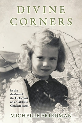 Divine Corners: In the Shadow of the Holocaust on a Catskills Chicken Farm by Friedman, Michelle