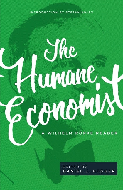 The Humane Economist: A Wilhelm Röpke Reader by Röpke, Wilhelm