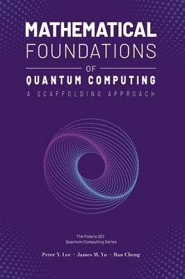 Mathematical Foundations of Quantum Computing: A Scaffolding Approach by Lee, Peter