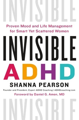 Invisible ADHD: Proven Mood and Life Management for Smart Yet Scattered Women by Pearson, Shanna
