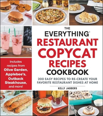 The Everything Restaurant Copycat Recipes Cookbook: 200 Easy Recipes to Re-Create Your Favorite Restaurant Dishes at Home by Jaggers, Kelly