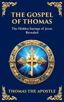 The Gospel of Thomas: The Timeless Teachings of Hidden Wisdom and Spiritual Truth by The Apostle, Thomas