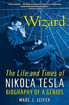 Wizard: The Life and Times of Nikola Tesla: Biography of a Genius by Seifer, Marc