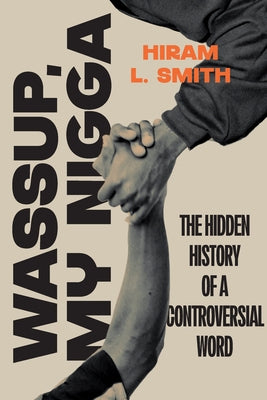 Wassup, My Nigga: The Hidden History of a Controversial Word by Smith, Hiram L.