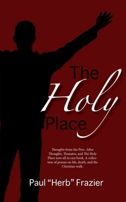 The Holy Place: Thoughts from the Pew, After Thoughts, Thanatos, and The Holy Place now all in one book. A collection of poems on life by Frazier, Paul Herb