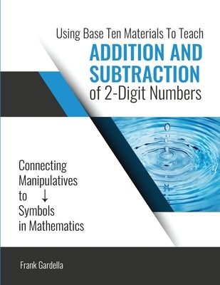 Using Base 10 Materials to Teach Addition and Subtraction of Two Digit Numbers by Francis Gardella
