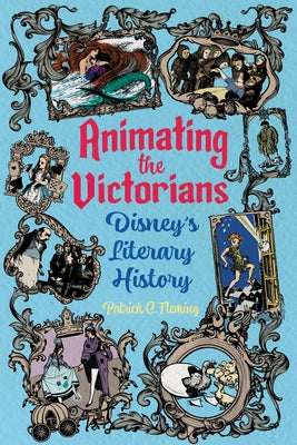 Animating the Victorians: Disney's Literary History by Fleming, Patrick C.