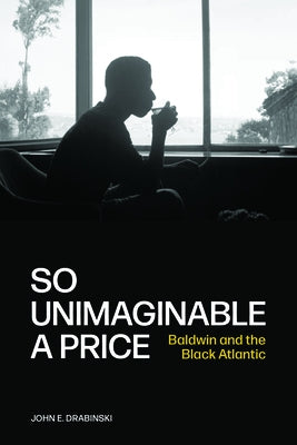 So Unimaginable a Price: Baldwin and the Black Atlantic by Drabinski, John E.