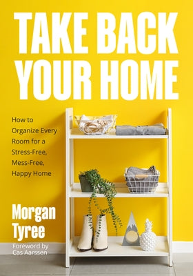Take Back Your Home: How to Organize Every Room for a Stress-Free, Mess-Free, Happy Home (Tips for Home Cleaning, Organization Book, Cleani by Tyree, Morgan