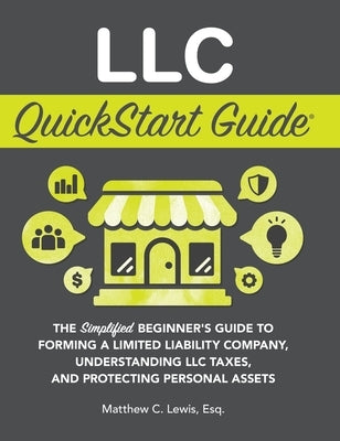 LLC QuickStart Guide: The Simplified Beginner's Guide to Forming a Limited Liability Company, Understanding LLC Taxes, and Protecting Personal Assets by Lewis, Matthew C.