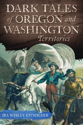 Dark Tales of Oregon and Washington Territories by Kitmacher, Ira Wesley