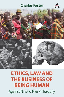 Ethics, Law and the Business of Being Human: Against Nine to Five Philosophy by Foster, Charles
