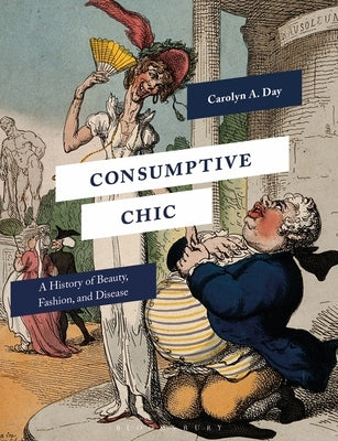 Consumptive Chic: A History of Beauty, Fashion, and Disease by Day, Carolyn A.