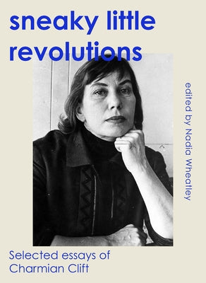 Sneaky Little Revolutions: Selected essays of Charmian Clift by Clift, Charmian
