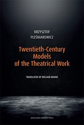 Twentieth-Century Models of the Theatrical Work by Pleśniarowicz, Krzysztof