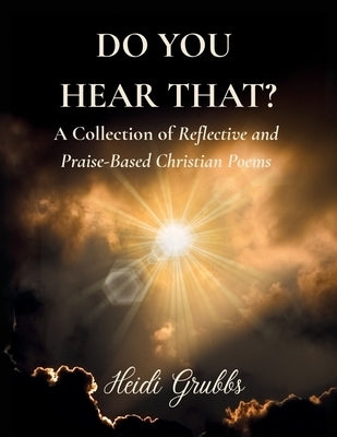 Do You Hear That?: A Collection of Reflective and Praise-Based Christian Poems by Grubbs, Heidi