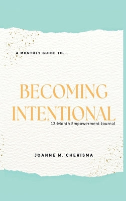 A Monthly Guide To...Becoming Intentional: 12-Month Empowerment Journal by Cherisma, Joanne M.