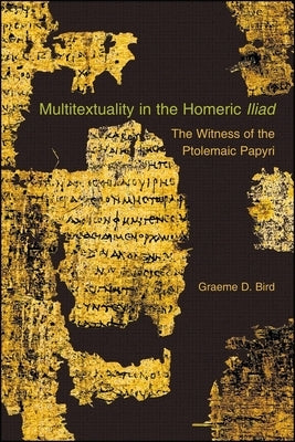 Multitextuality in the Homeric "Iliad": The Witness of Ptolemaic Papyri by Bird, Graeme D.