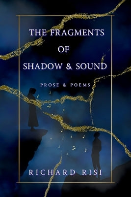 The Fragments of Shadow & Sound: Prose & Poems by Risi, Richard Michael