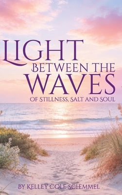 Light Between the Waves: Of Stillness, Salt and Soul by Schemmel, Kelley Cole