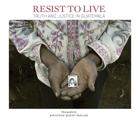 Jonathan Moller: Resist to Live: Truth and Justice in Guatemala by Moller, Jonathan